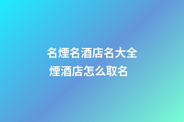 名煙名酒店名大全 煙酒店怎么取名-第1張-店鋪起名-玄機派